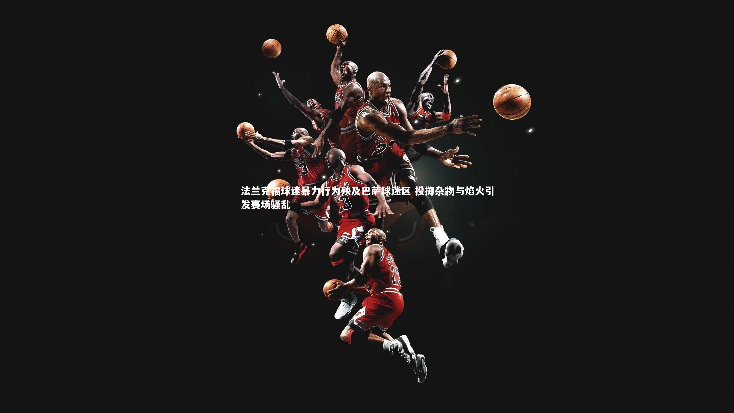 法兰克福球迷暴力行为殃及巴萨球迷区 投掷杂物与焰火引发赛场骚乱