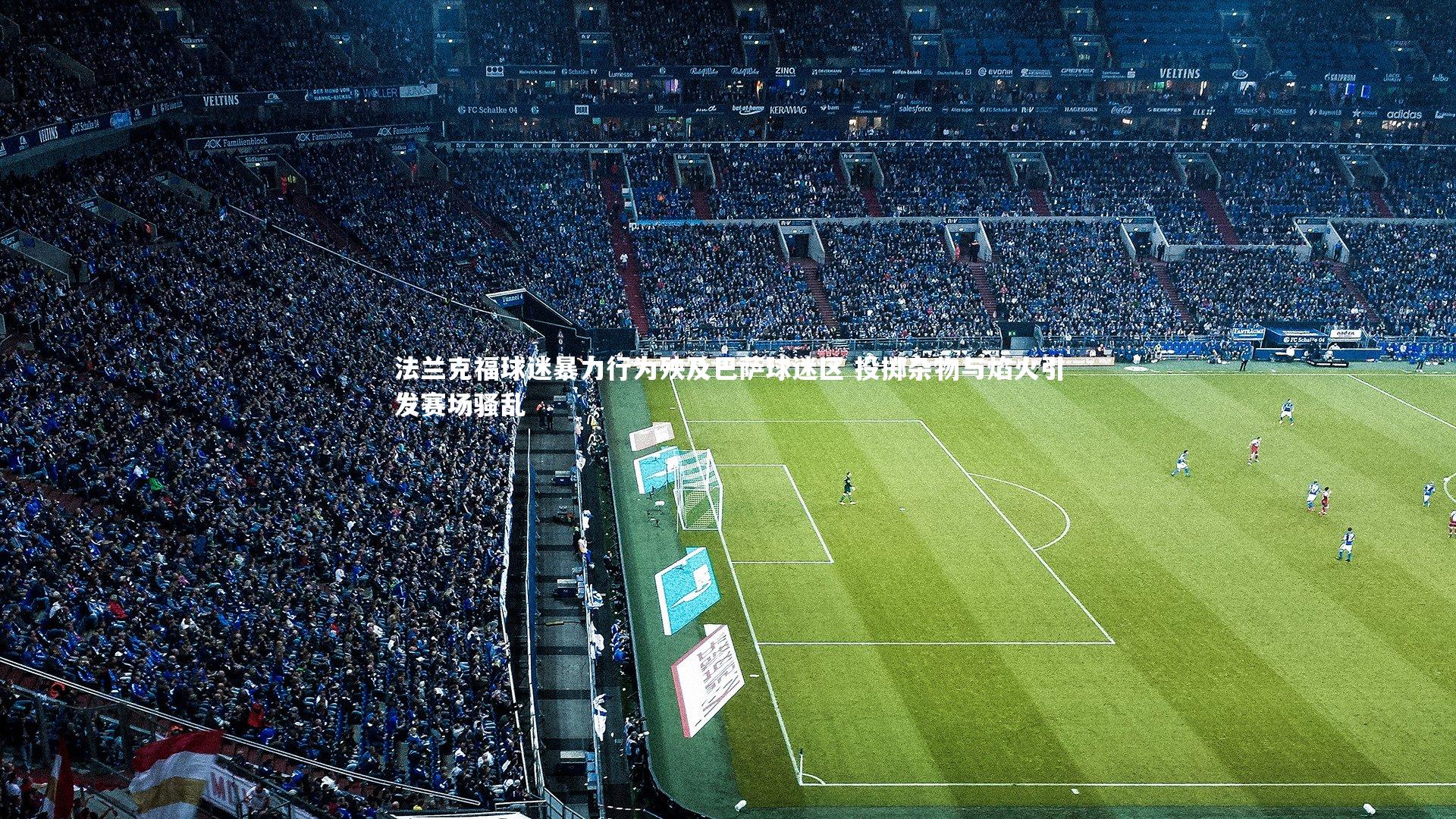 法兰克福球迷暴力行为殃及巴萨球迷区 投掷杂物与焰火引发赛场骚乱