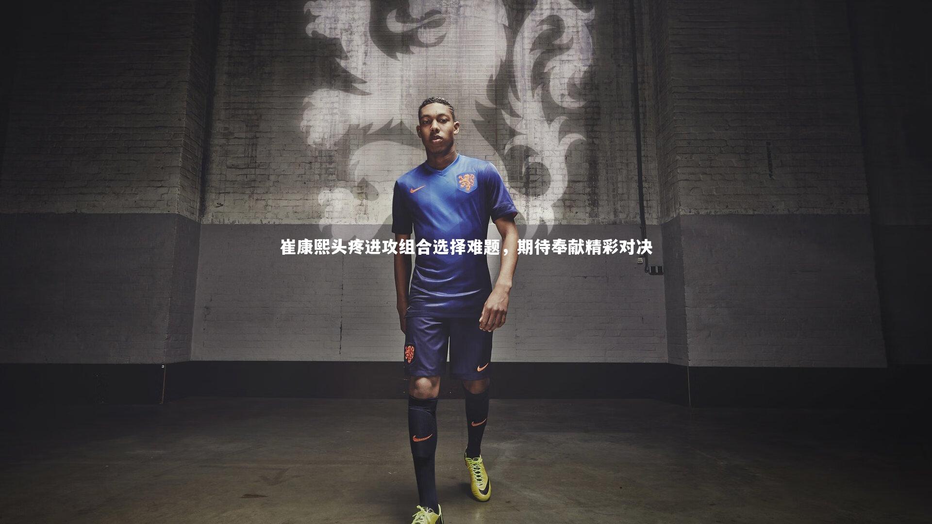 崔康熙头疼进攻组合选择难题，期待奉献精彩对决
